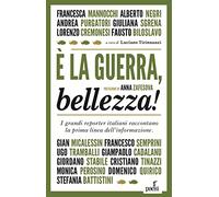 È la guerra, bellezza! I grandi reporter italiani raccontano la prima linea dell'informazione