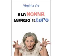 E la nonna mangiò il lupo di Virginia Vio, 2016, Youcanprint