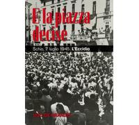 E la piazza decise. Schio, 7 luglio 1945. L'Eccidio. - De Grandis Ugo