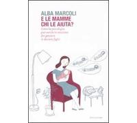 E le mamme chi le aiuta? Come la psicologia può venire in soccorso dei genitori (e dei loro figli)