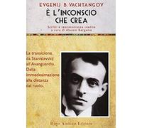 È l'inconscio che crea. La transizione da Stanislavskij all'Avanguardia. Dalla immedesimazione alla distanze del ruolo