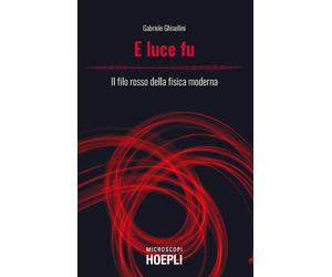 E LUCE FU. IL FILO ROSSO DELLA FISICA MODERNA - GHISELLINI GABRIELE - HOEPLI