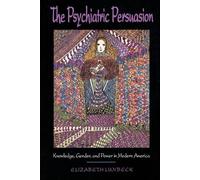 The Psychiatric Persuasion: Knowledge, Gender, and Power in Modern America