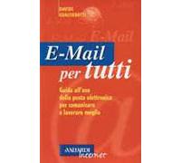 E-mail per tutti. Guida all'uso della posta elettronica per comunicare e lavorare meglio