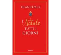 È Natale tutti i giorni - Francesco (Jorge Mario Bergoglio)