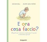 E ora cosa faccio? 28 gesti per iniziare a esplorare il mondo e diventare grandi