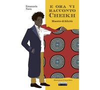 E ora vi racconto Cheikh. Maestro di felicità - Nava Emanuela