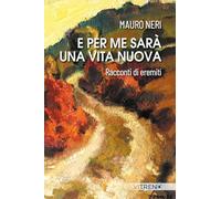 E per me sarà una vita nuova. Racconti di eremiti