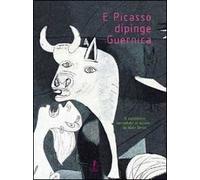 E Picasso dipinge Guernica. Ediz. illustrata