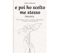 e poi ho scelto me stesso Ancora: 100+ verità per aiutarti a smettere di abbandonarti e iniziare a vivere pienamente.