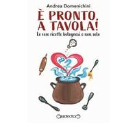 Libri Andrea Domenichini - E' Pronto, A Tavola Le Vere Ricette Bolognesi E Non