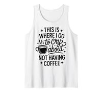 È Qui Che vado a piangere per Non Avere caffè Canotta