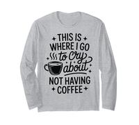 È Qui Che vado a piangere per Non Avere caffè Maglia a Manica