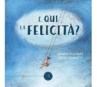 È qui la Felicità? Ediz. illustrata - Piacenza Agnese, Balduzzi Angelo
