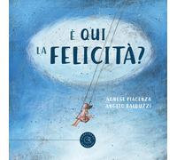 È qui la Felicità? Ediz. illustrata - Piacenza Agnese, Balduzzi Angelo