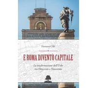 E Roma diventò Capitale. La trasformazione dell’Urbe tra Ottocento e Novecento