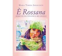 È Rossana. Diario di una vita con il mio Angelo