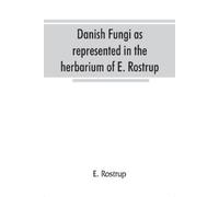 E Rostrup Danish fungi as represented in the herbarium of E. Rostrup (Tascabile)