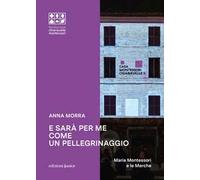 E sarà per me come un pellegrinaggio. Maria Montessori e le Marche