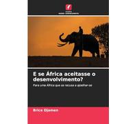E se África aceitasse o desenvolvimento?: Para uma África que se recusa a ajoelhar-se