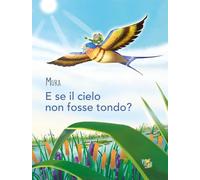 E se il cielo non fosse tondo? Ediz. a colori