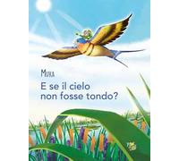 E se il cielo non fosse tondo? Ediz. a colori
