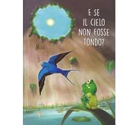 E se il cielo non fosse tondo? Ediz. a colori