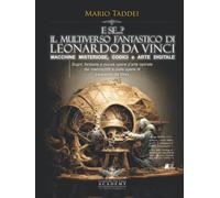 E se...? IL MULTIVERSO FANTASTICO DI Leonardo da Vinci - MACCHINE MISTERIOSE, CODICI e ARTE DIGITALE: Sogni, fantasie e nuove opere d’arte ispirate dai manoscritti e dalle opere di Leonardo da Vinci