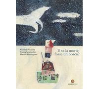 E se la morte fosse un bosco? Ediz. a colori - Ventura Gabriele, Scardicch...