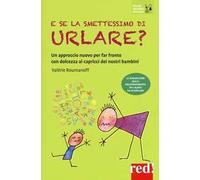 E se la smettessimo di urlare? Un approccio nuovo per far fronte con dolcezza ai capricci dei nostri bambini
