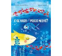 E se nasci pesce medio? Ediz. a colori