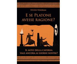 E se Platone avesse ragione?: Il mito della caverna vale ancora ai giorni nostri?