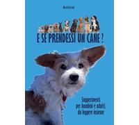E se prendessi un cane? Suggerimenti per bambini e adulti, da leggere insieme