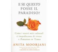E se questo fosse il paradiso? Come i nostri miti culturali ci impediscono di vivere il paradiso in terra