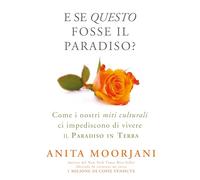 E se questo fosse il paradiso? Come i nostri miti culturali ci impediscono di vivere il paradiso in terra