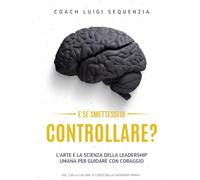 E se smettessi di controllare?: L'arte e la scienza della leadership umana per guidare con coraggio
