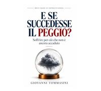 E SE SUCCEDESSE IL PEGGIO?: Soffrire per ciò che non è ancora accaduto.
