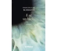 E SE UN BACIO... - Schiatti Francesco Aki - 2023 - LuoghInteriori