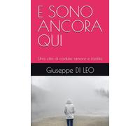 E SONO ANCORA QUI: Una vita di cadute, amore e risalite