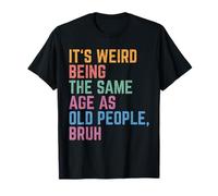 È strano essere la stessa età degli anziani Bruh Funny Maglietta