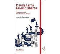 E sulla terra faremo libertà. Poesie e canzoni della Resistenza italiana
