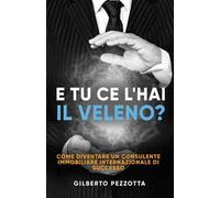 E tu ce l’hai il veleno?: Come diventare un consulente immobiliare internazionale di successo