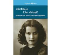 E tu, chi sei? Spazio, corpo, visioni in Anna Maria Ortese - Bellucci Lilia