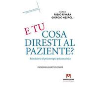 E tu cosa diresti al paziente? Eserciziario di psicoterapia psicoanalitica
