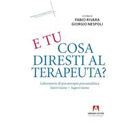 E tu cosa diresti al terapeuta? Eserciziario di psicoterapia psicoanalitica
