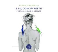 E tu, cosa faresti? Profili di donne in ascolto - Vignudelli Elena