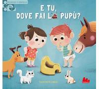 E tu, dove fai la pupù? Scorri e impara. Ediz. a colori