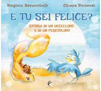 E tu sei felice? Storia di un uccellino e di un pesciolino. Ediz. a colori