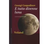 E TUTTO DIVENNE LUNA - Gospodinov Georgi Dell'Agata G. (cur.) - 2021 - Voland