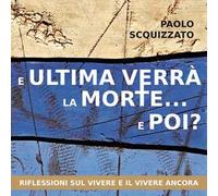 E ultima verrà la morte... e poi? Riflessioni sul vivere e il vivere ancora